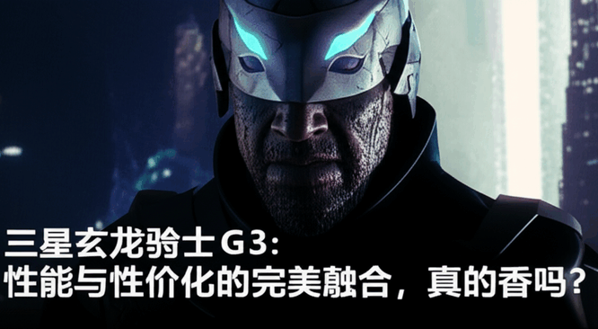 三星玄龙骑士G3：性能与性价比的完美融合，真的香吗？