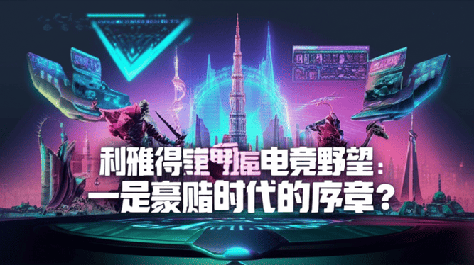 利雅得的电竞野望：一场豪赌，还是新时代的序章？