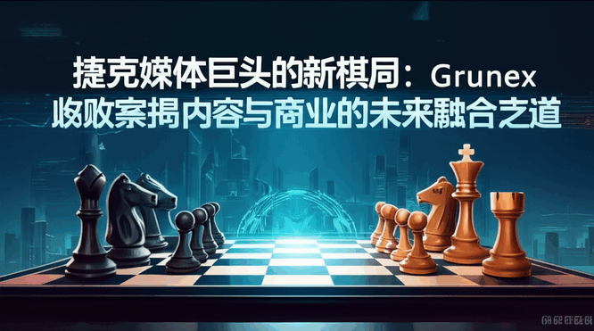 捷克媒体巨头的新棋局：Grunex收购案揭示内容与商业的未来融合之道