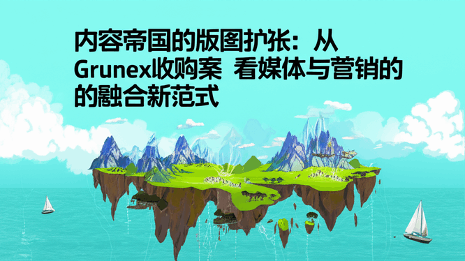 内容帝国的版图扩张：从Grunex收购案看媒体与营销的融合新范式
