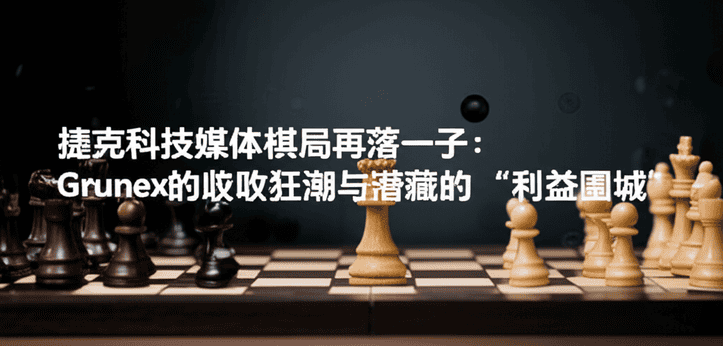 捷克科技媒体棋局再落一子：Grunex的收购狂潮与潜藏的“利益围城”