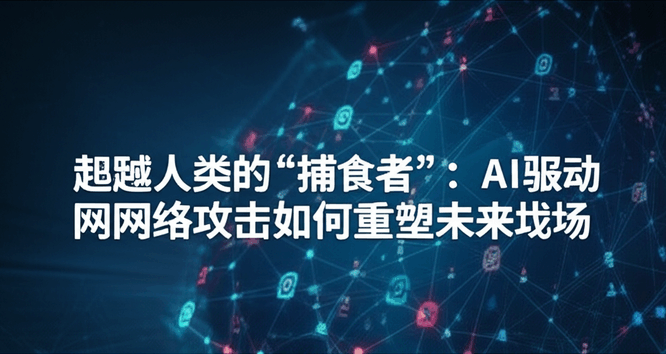 超越人类的“捕食者”：AI驱动的网络攻击如何重塑未来战场