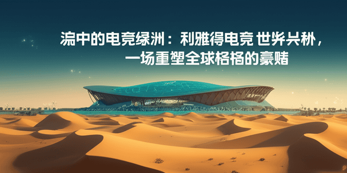 沙漠中的电竞绿洲：利雅得电竞世界杯，一场重塑全球格局的豪赌