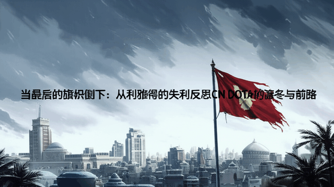 当最后的旗帜倒下：从利雅得的失利反思CN DOTA的凛冬与前路