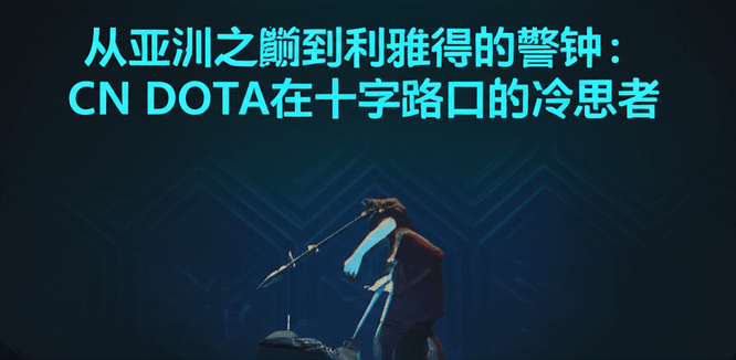 从亚洲之巅到利雅得的警钟：CN DOTA在十字路口的冷思考