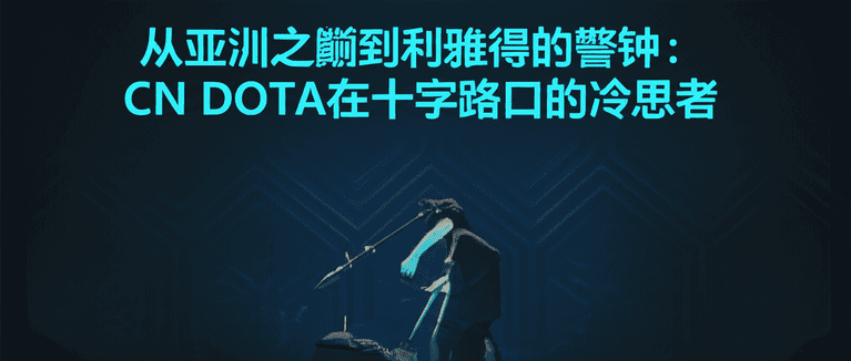 从亚洲之巅到利雅得的警钟：CN DOTA在十字路口的冷思考
