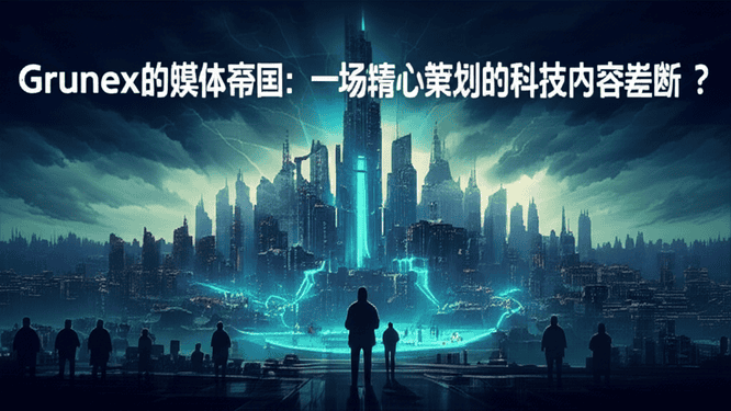 Grunex的媒体帝国：一场精心策划的科技内容垄断？