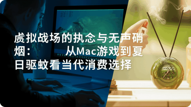 虚拟战场的执念与无声硝烟：从Mac游戏到夏日驱蚊看当代消费选择