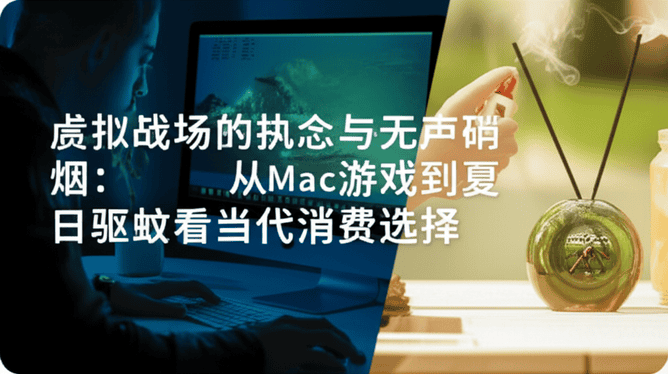 虚拟战场的执念与无声硝烟：从Mac游戏到夏日驱蚊看当代消费选择