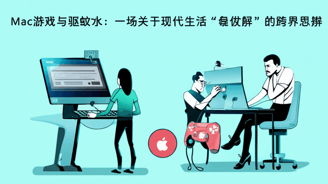 Mac游戏与驱蚊水：一场关于现代生活“最优解”的跨界思辨