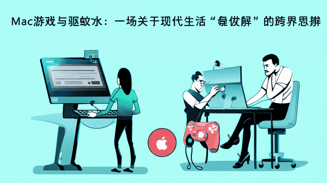 Mac游戏与驱蚊水：一场关于现代生活“最优解”的跨界思辨