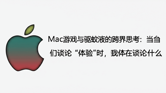 Mac游戏与驱蚊液的跨界思考：当我们谈论“体验”时，我们在谈论什么