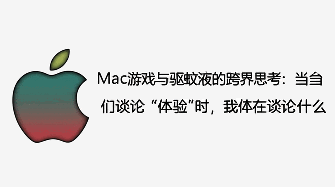 Mac游戏与驱蚊液的跨界思考：当我们谈论“体验”时，我们在谈论什么