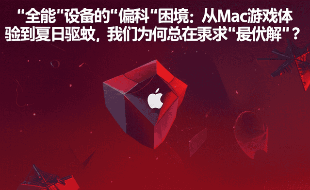 “全能”设备的“偏科”困境：从Mac游戏体验到夏日驱蚊，我们为何总在寻求“最优解”？