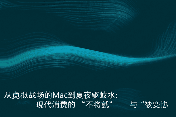 从虚拟战场的Mac到夏夜驱蚊水：现代消费的“不将就”与“被妥协”