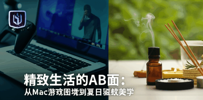 精致生活的AB面：从Mac游戏困境到夏日驱蚊美学