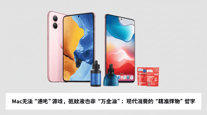 Mac无法“通吃”游戏，驱蚊液也非“万金油”：现代消费的“精准择物”哲学